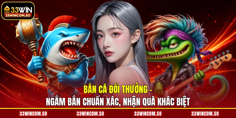 Bắn Cá Đổi Thưởng - Ngắm Bắn Chuẩn Xác, Nhận Quà Khác Biệt