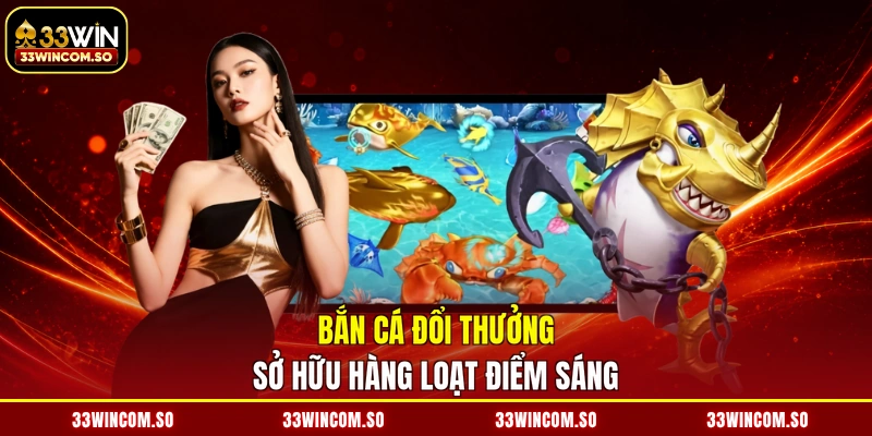 Bắn cá đổi thưởng sở hữu hàng loạt điểm sáng