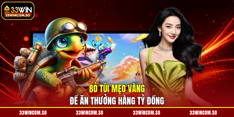 Bắn Cá 33Win 3 Bỏ túi mẹo vàng để ăn thưởng hàng tỷ đồng