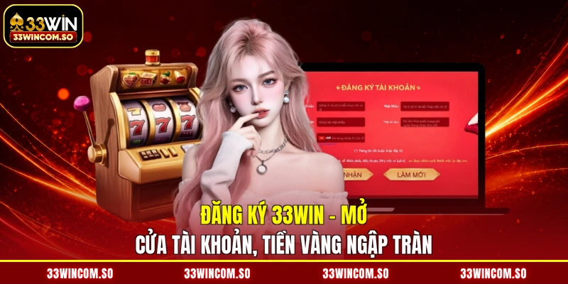 Đăng Ký 33WIN - Mở Cửa Tài Khoản, Tiền Vàng Ngập Tràn