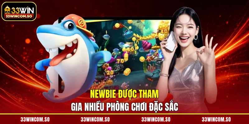 Newbie được tham gia nhiều phòng chơi đặc sắc
