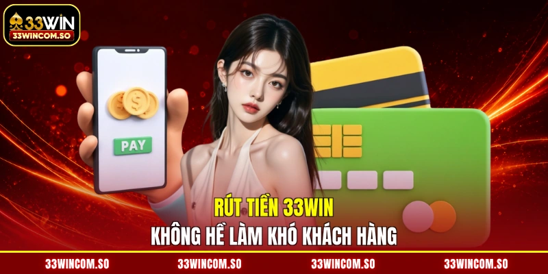 Rút tiền 33WIN không hề làm khó khách hàng