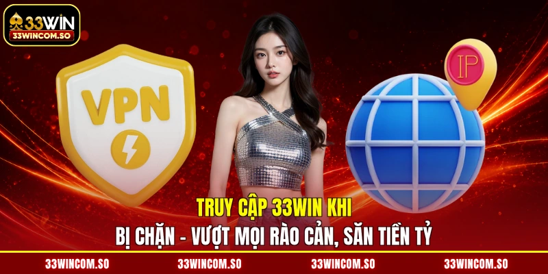 Truy Cập 33WIN Khi Bị Chặn - Vượt Mọi Rào Cản, Săn Tiền Tỷ